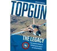 TOPGUN: The Legacy : The Complete History of TOPGUN and Its Impact on Tactical Aviation