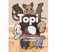 Topi: fatti e libro da colorare: Libro di attività per bambini dai 2 ai 16 anni (Fatti sugli animali e colorazione)
