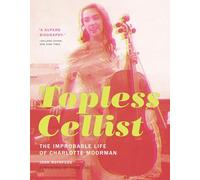 Topless Cellist - The Improbable Life of Charlotte Moorman (The MIT Press)