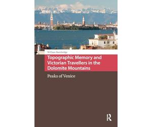 Topographic Memory and Victorian Travellers in the Dolomite Mountains: Peaks of Venice (Landscape and Heritage Studies)