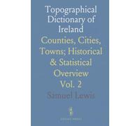 Topographical Dictionary of Ireland: Counties, Cities, Towns; Historical & Statistical Overview