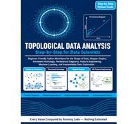 TOPOLOGICAL DATA ANALYSIS Step-by-Step for Data Scientists: A Practical Python Guide to Persistent Homology, Persistence Diagrams, and Mapper for Data Science