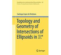 Topology and Geometry of Intersections of Ellipsoids in R^n: 361 (Grundlehren der mathematischen Wissenschaften, 361)