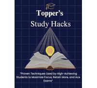 Topper’s Study Hacks: Study Skills,Memory Techniques,Focus Hacks,and Exam Prep for High-Performing Students(A Step-by-Step Guide to Crack Exams Like a Topper)
