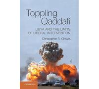 Toppling Qaddafi: Libya and the Limits of Liberal Intervention