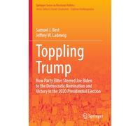 Toppling Trump: How Party Elites Steered Joe Biden to the Democratic Nomination and Victory in the 2020 Presidential Election. (Springer Series in Electoral Politics)
