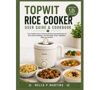 TOPWIT RICE COOKER USER GUIDE & COOKBOOK: The Complete Owner's Manual with Easy Everyday Recipes for Rice, Grains, Breakfasts, One-Pot Meals, Soups, Vegetables, Eggs, and Desserts
