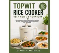 TOPWIT RICE COOKER USER GUIDE & COOKBOOK: The Complete Owner's Manual with Easy Everyday Recipes for Rice, Grains, Breakfasts, One-Pot Meals, Soups, Vegetables, Eggs, and Desserts
