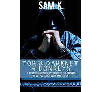 TOR AND DARKNET 4 DONKEYS: A PRACTICAL BEGINNER'S GUIDE TO THE SECRETS OF DEEP WEB & INTERNET