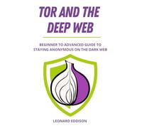 TOR and the Deep Web: Beginner to Advanced Guide to staying Anonymous in The Dark Web