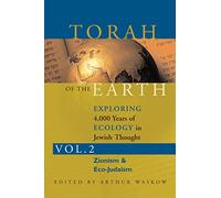 Torah Of The Earth Volume 2: Zionism & Eco-Judaism: Exploring 4000 Years of Ecology in Jewish Thought: Exploring 4,000 Years of Ecology in Jewish Thought: Zionism & Eco-Judaism