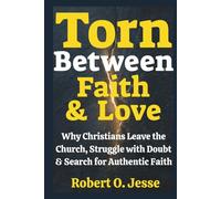Torn Between Faith & Love: Why Christians Leave the Church, Struggle with Doubt & Search for Authentic Faith