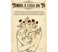 Torna a casa da te: 150 lezioni d'anima per smettere di elemosinare amore, ritrovare la tua dignità e guarire dalla dipendenza affettiva. Una guida alla rinascita per tornare finalmente a splendere.