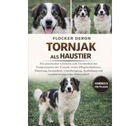 TORNJAK ALS HAUSTIER: Ein praxisnaher Leitfaden zum Verständnis des Temperaments des Tornjak, seiner Pflegebedürfnisse, Fütterung, Gesundheit, ... und verantwortungsvoller Halterschaft