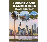 TORONTO AND VANCOUVER TRAVEL GUIDE 2026: Canada’s skyline cities, mountain and ocean escapes, diverse cuisine, cultural festivals, hidden gems, ... and the thrill of global football energy