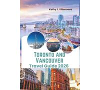 Toronto And Vancouver Travel Guide 2026: Skyline wonders, coastal mountain escapes, multicultural city life, iconic landmarks and hidden gems across Canada in North America