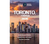 TORONTO, CANADA TRAVEL GUIDE 2026: Insider Itineraries, Seasonal Planning, Hidden Neighborhoods, Dining, Culture, Day Trips, and Practical Advice