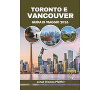 TORONTO E VANCOUVER GUIDA DI VIAGGIO 2026: Le città skyline del Canada, le fughe in montagna e in mare, cucina diversificata, festival culturali, ... e l'emozione dell'energia calcistica globale