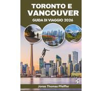 TORONTO E VANCOUVER GUIDA DI VIAGGIO 2026: Le città skyline del Canada, le fughe in montagna e in mare, cucina diversificata, festival culturali, ... e l'emozione dell'energia calcistica globale