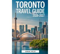 TORONTO TRAVEL GUIDE 2026-2027: A Complete First-Time Visitor’s Handbook to Exploring Toronto, Featuring the CN Tower, Niagara Falls, Toronto Islands, ... the Best Day Trips, and Insider Travel Tips