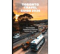 TORONTO TRAVEL GUIDE 2026: Your Complete Companion to Exploring Toronto Like a Local (The Global Explorer Travel Guide Series 2026)