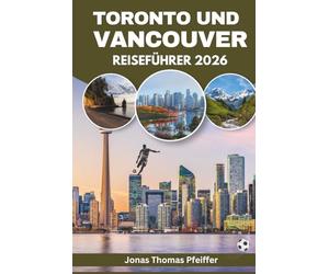 TORONTO UND VANCOUVER REISEFÜHRER 2026: Kanadas Skyline-Städte, Berg- und Ozeanlandschaften, vielfältige Küche, kulturelle Feste, verborgene Schätze, ... und der Nervenkitzel globaler Fußballenergie