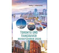 Toronto Und Vancouver Reiseführer 2026: Skyline-Wunder, Küstenbergfliege, multikulturelles Stadtleben, ikonische Wahrzeichen und verborgene Schätze in ganz Kanada in Nordamerika