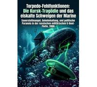 Torpedo-Fehlfunktionen: Die Kursk-Tragödie und das eiskalte Schweigen der Marine: Sauerstoffmangel, Geheimhaltung, und politische Paranoia in der russischen militärischen U-Boot-Flotte, 2000