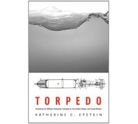 Torpedo: Inventing the Military-Industrial Complex in the United States and Great Britain