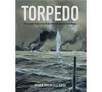 Torpedo: The Complete History of the World's Most Revolutionary Naval Weapon