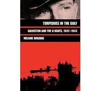 Torpedoes in the Gulf (Military History Series; No 40): Galveston and the U-Boats, 1942-1943 (Williams-Ford Texas A&M University Military History)