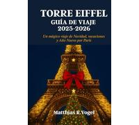 TORRE EIFFEL GUÍA DE VIAJE 2025-2026: Un mágico viaje de Navidad, vacaciones y Año Nuevo por París