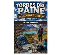 TORRES DEL PAINE HIKING GUIDE 2026-2027: A Complete Step-by-Step Hiking and Trekking Guide to Patagonia’s Most Iconic Trails, Routes, and Natural Wonders (The Ultimate Hiking Guide Series)