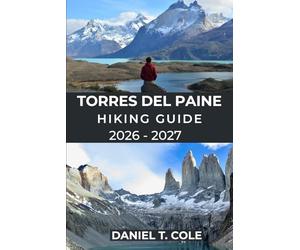 TORRES DEL PAINE HIKING GUIDE 2026 - 2027: Epic Trails, Patagonian Wilderness, and a Complete Guide to Hiking Chile’s Most Iconic National Park (The Ultimate Hiking Destinations Series)