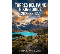 TORRES DEL PAINE HIKING GUIDE 2026 - 2027: Explore the W Trek, O Circuit, and Patagonia’s Most Scenic Hiking Routes with Confidence (The Ultimate Hiking Guide Series)