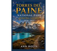TORRES DEL PAINE NATIONAL PARK HIKING GUIDE 2026-2027: Best Trails, Beginner and Solo Hike Tips, Waterfalls, Scenic Routes, and Itineraries (Ultimate Cruise & Hiking Adventure Series)