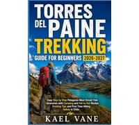 TORRES DEL PAINE TREKKING GUIDE FOR BEGINNERS: Easy Step by Step Patagonia West Circuit Trek Itineraries with Camping and Hut to Hut Routes Packing Tips and First Time Hiking Safety in Chile