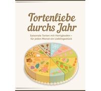 Tortenliebe durchs Jahr: Saisonale Torten mit Honigboden - kreative Rezepte, einfache Anleitungen & Inspiration für jeden Monat