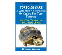 Tortoise Care : A Guide From A Veterinarian On Caring For Your Tortoise: Make Your Tortoise Live For 50 Years Or More