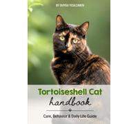 Tortoiseshell Cat Handbook: Care, Behavior & Daily Life Guide/A Complete Guide to Care, Personality, Health, Nutrition, Training, and Understanding ... Care & Natural History Handbook Series)