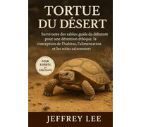 TORTUE DU DÉSERT: Survivante des sables : guide du débutant pour une détention éthique, la conception de l’habitat, l’alimentation et les soins saisonniers