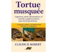 TORTUE MUSQUÉE: Le manuel complet du propriétaire d'animal de compagnie Logement, santé, alimentation, reproduction et conseils supplémentaires pour les propriétaires