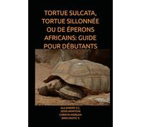 TORTUE SULCATA, TORTUE SILLONNÉE OU DE ÉPERONS AFRICAINS: GUIDE POUR DÉBUTANTS