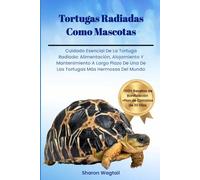 TORTUGAS RADIADAS COMO MASCOTAS: Cuidado Esencial De La Tortuga Radiada: Alimentación, Alojamiento Y Mantenimiento A Largo Plazo De Una De Las Tortugas Más Hermosas Del Mundo