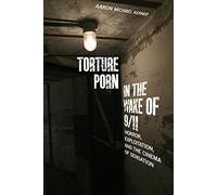 Torture Porn in the Wake of 9/11: Horror, Exploitation, and the Cinema of Sensation (War Culture)