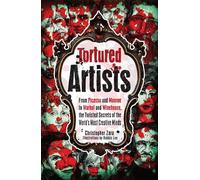 Tortured Artists: From Picasso and Monroe to Warhol and Winehouse, the Twisted Secrets of the World's Most Creative Minds