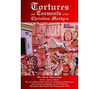 Tortures and Torments of the Christian Martyrs: The Classic Martyrology