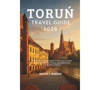 TORUN TRAVEL GUIDE 2026: Expert Tips and Local Insights to Plan Smart, Navigate Easily, Savor Authentic Flavors, and Explore Every Corner with Confidence