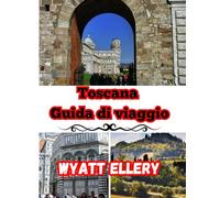 Toscana Guida di viaggio 2025: Guida turistica dell'Italia con itinerario, mappa turistica, tour enologici e consigli per chi visita l'Italia per la prima volta