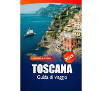 Toscana Guida di Viaggio 2025: Scopri Firenze Attrazione, Arte, Vino, Cultura, Consigli e Luoghi da Visitare in Italia